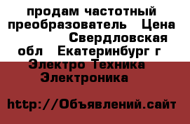 продам частотный преобразователь › Цена ­ 12 000 - Свердловская обл., Екатеринбург г. Электро-Техника » Электроника   